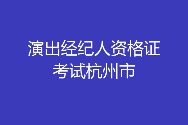 演出经纪人资格证考试杭州市