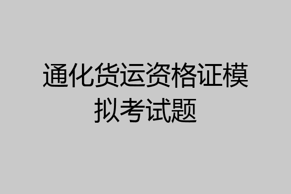 通化货运资格证模拟考试题
