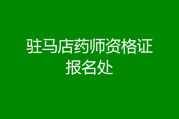 驻马店药师资格证报名处