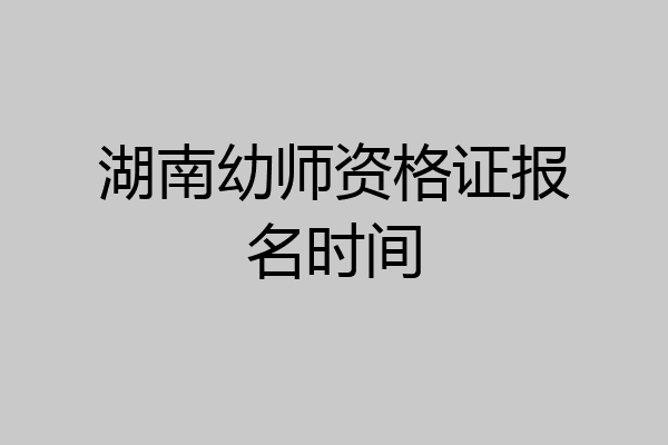 湖南幼师资格证报名时间