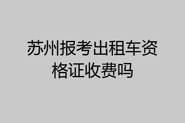 苏州报考出租车资格证收费吗