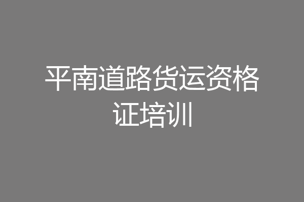 平南道路货运资格证培训