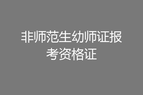 非师范生幼师证报考资格证