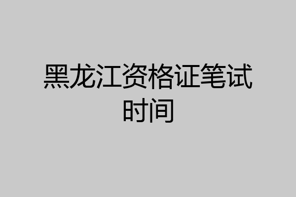 黑龙江资格证笔试时间