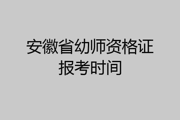 安徽省幼师资格证报考时间