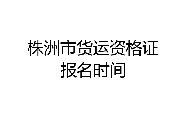 株洲市货运资格证报名时间