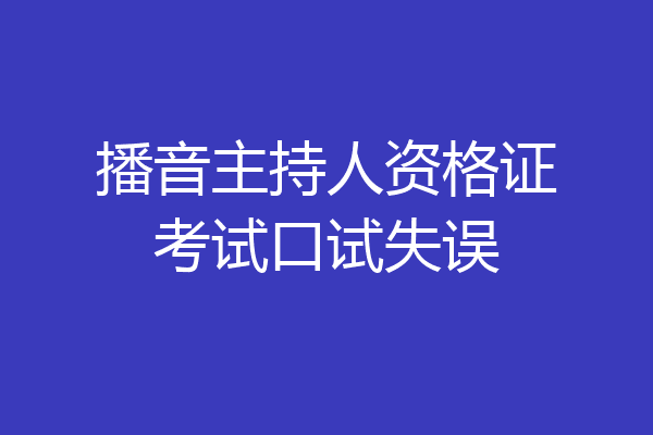 播音主持人资格证考试口试失误