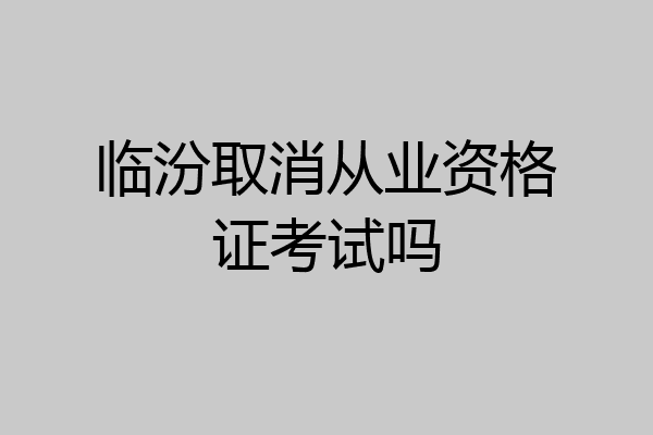 临汾取消从业资格证考试吗