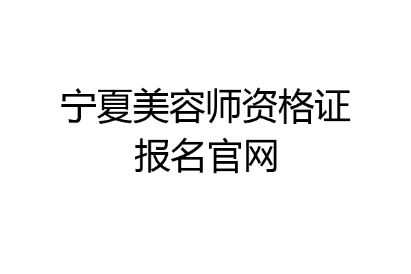 宁夏美容师资格证报名官网