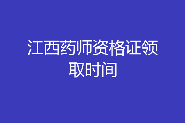 江西药师资格证领取时间