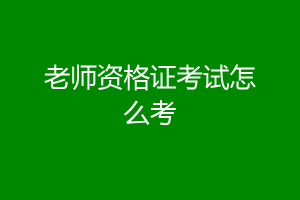 老师资格证考试怎么考