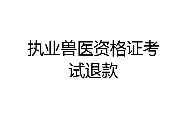 执业兽医资格证考试退款
