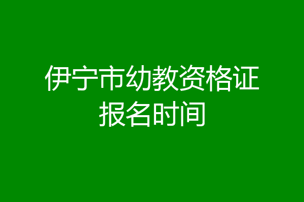 伊宁市幼教资格证报名时间