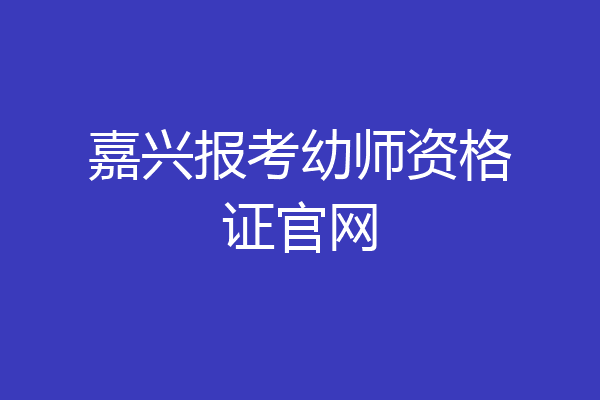 嘉兴报考幼师资格证官网