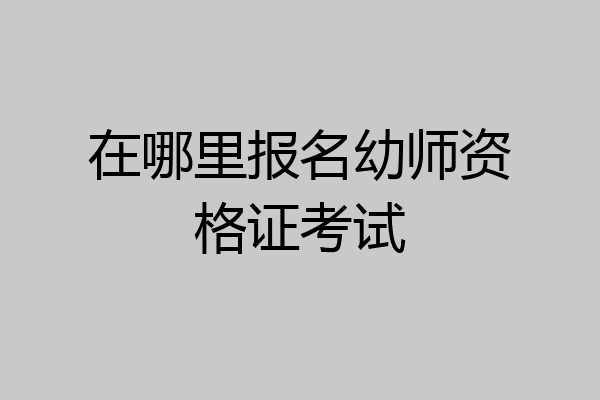 在哪里报名幼师资格证考试