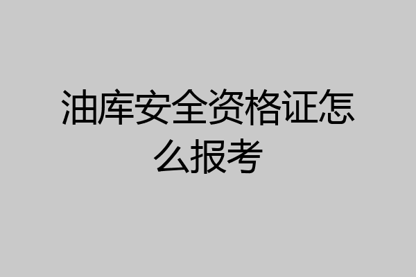 油库安全资格证怎么报考