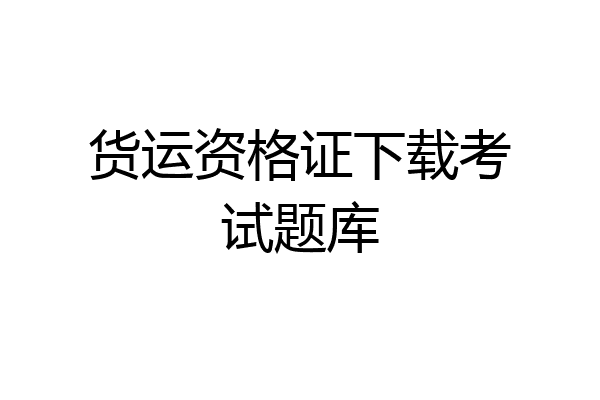 货运资格证下载考试题库