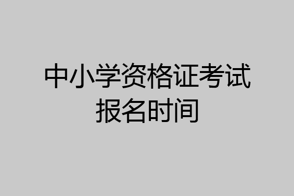 中小学资格证考试报名时间