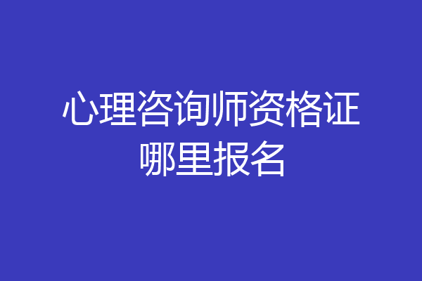 心理咨询师资格证哪里报名