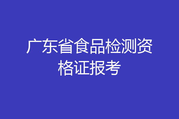 广东省食品检测资格证报考