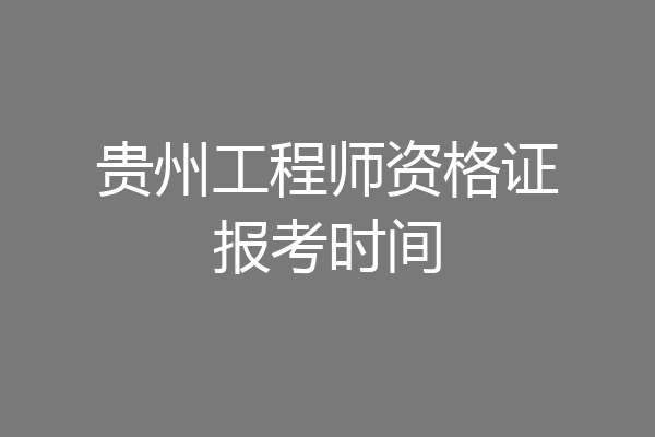 贵州工程师资格证报考时间