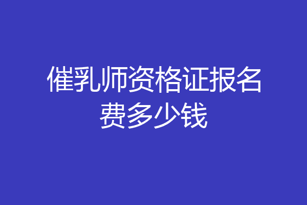 催乳师资格证报名费多少钱