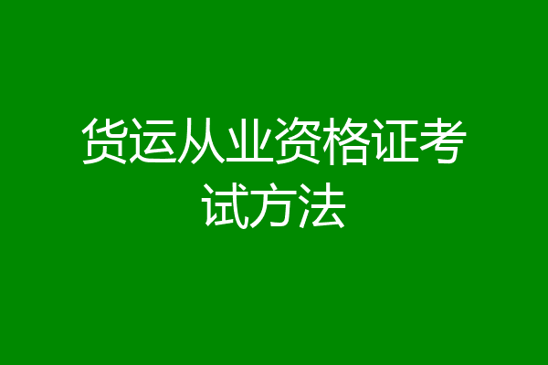 货运从业资格证考试方法