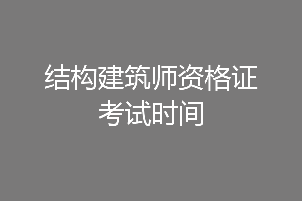结构建筑师资格证考试时间