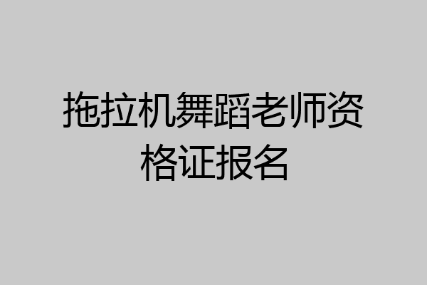 拖拉机舞蹈老师资格证报名