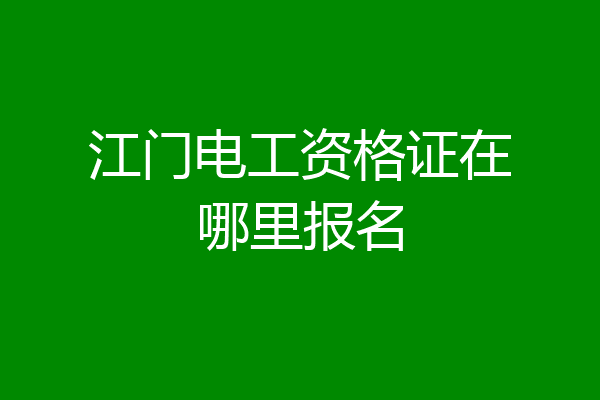 江门电工资格证在哪里报名