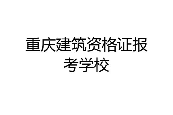 重庆建筑资格证报考学校