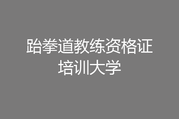 跆拳道教练资格证培训大学