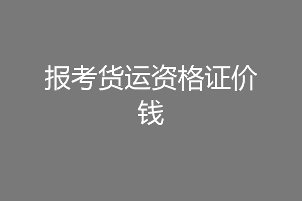 报考货运资格证价钱