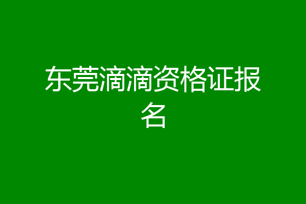 东莞滴滴资格证报名
