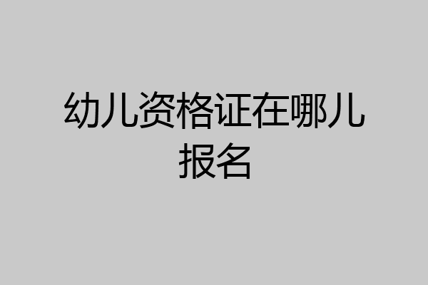 幼儿资格证在哪儿报名