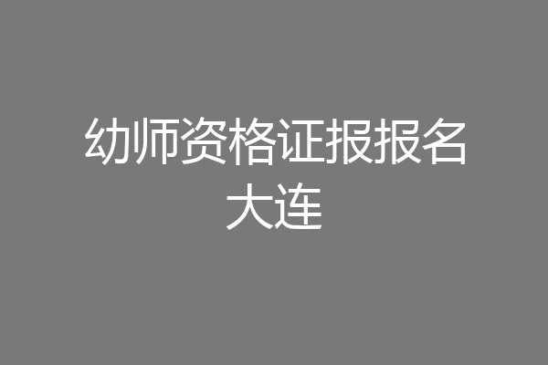 幼师资格证报报名大连