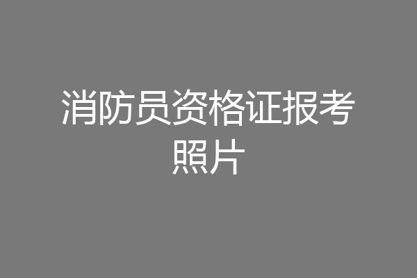 消防员资格证报考照片