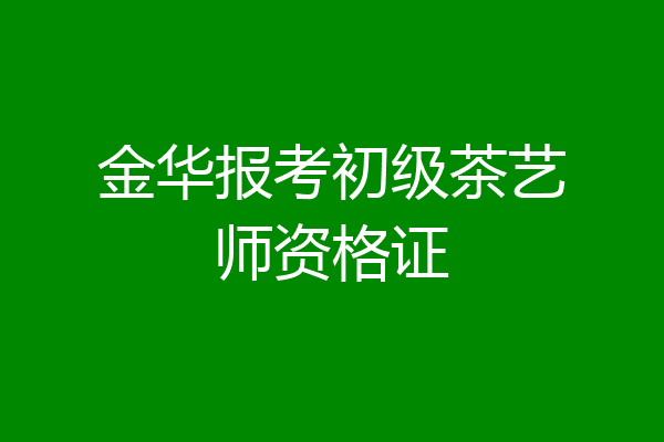 金华报考初级茶艺师资格证
