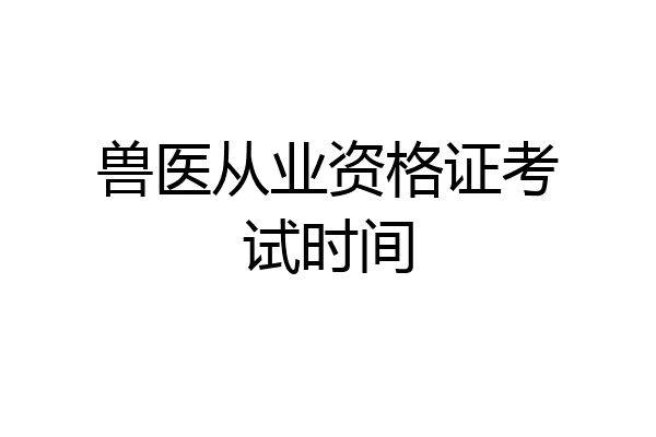 兽医从业资格证考试时间