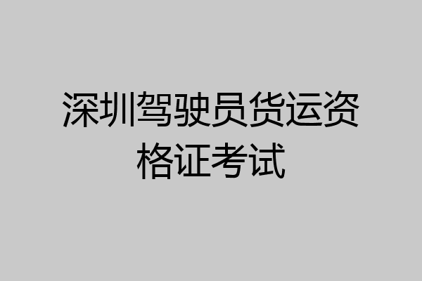 深圳驾驶员货运资格证考试