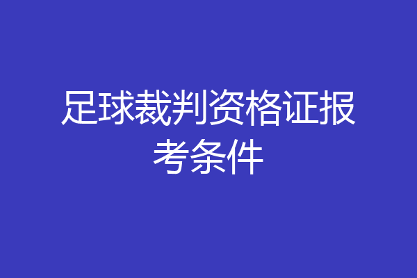 足球裁判资格证报考条件