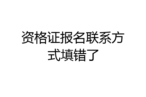资格证报名联系方式填错了