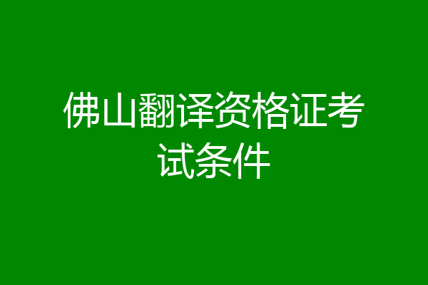 佛山翻译资格证考试条件