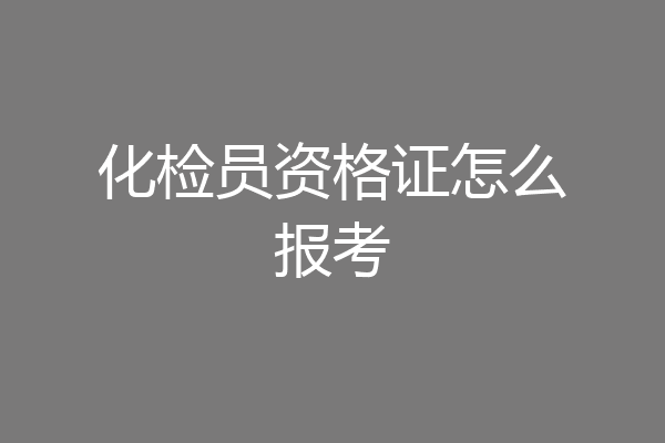 化检员资格证怎么报考