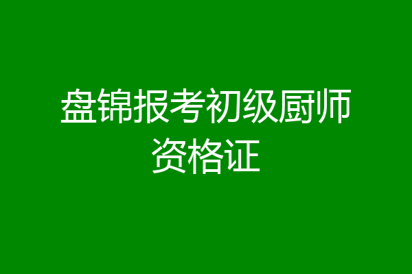 盘锦报考初级厨师资格证