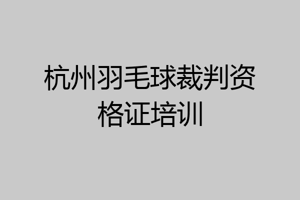 杭州羽毛球裁判资格证培训
