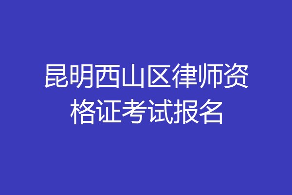 昆明西山区律师资格证考试报名