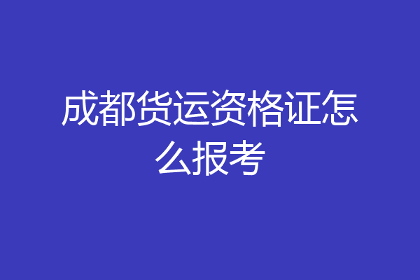 成都货运资格证怎么报考
