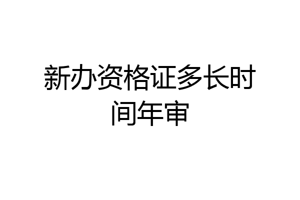 新办资格证多长时间年审