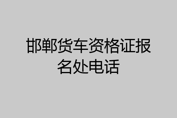 邯郸货车资格证报名处电话